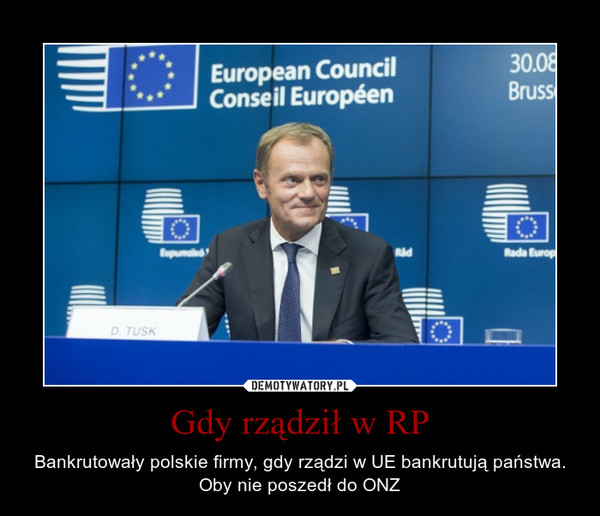 Gdy rz±dzi³ w RP – Bankrutowa³y polskie firmy, gdy rz±dzi w UE bankrutuj± pañstwa. Oby nie poszed³ do ONZ  