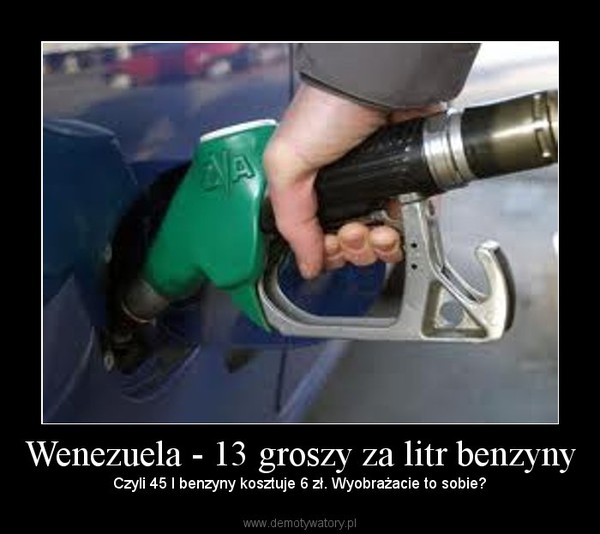 Wenezuela - 13 groszy za litr benzyny – Czyli 45 l benzyny kosztuje 6 zł. Wyobrażacie to sobie? 