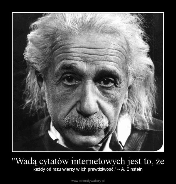 "Wadą cytatów internetowych jest to, że – każdy od razu wierzy w ich prawdziwość." ~ A. Einstein 