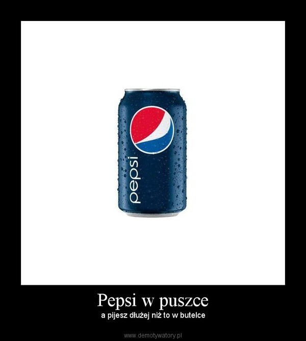 Pepsi w puszce – a pijesz dłużej niż to w butelce 