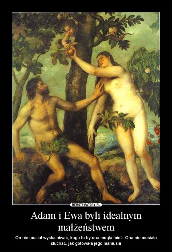 Adam i Ewa byli idealnym małżeństwem –  On nie musiał wysłuchiwać, kogo to by ona mogła mieć. Ona nie musiała słuchać, jak gotowała jego mamusia 