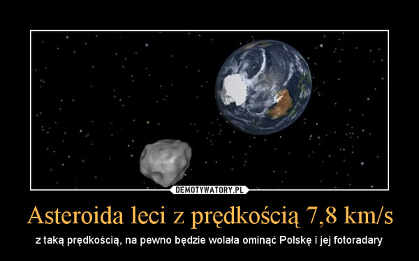 Asteroida leci z prędkością 7,8 km/s – z taką prędkością, na pewno będzie wolała ominąć Polskę i jej fotoradary 
