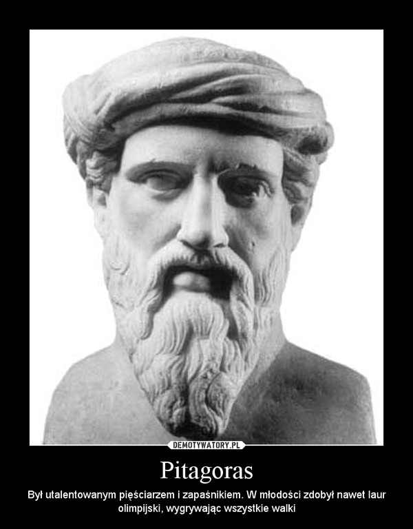 Pitagoras – Był utalentowanym pięściarzem i zapaśnikiem. W młodości zdobył nawet laur olimpijski, wygrywając wszystkie walki 