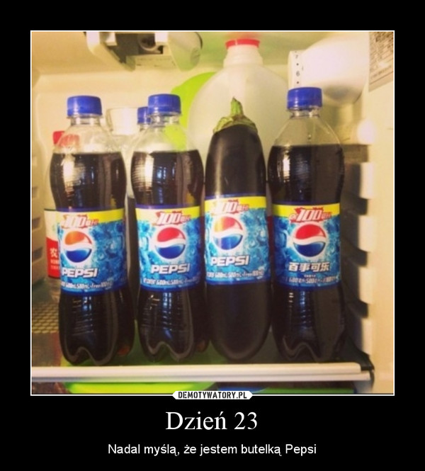 Dzień 23 – Nadal myślą, że jestem butelką Pepsi 