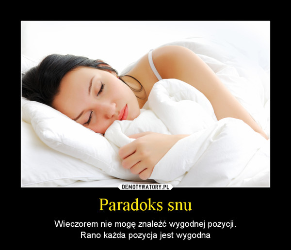 Paradoks snu – Wieczorem nie mogę znaleźć wygodnej pozycji.Rano każda pozycja jest wygodna 