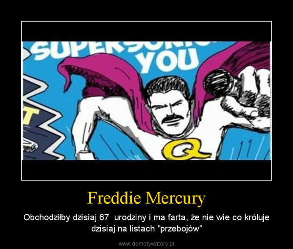 Freddie Mercury – Obchodziłby dzisiaj 67  urodziny i ma farta, że nie wie co króluje dzisiaj na listach "przebojów" 