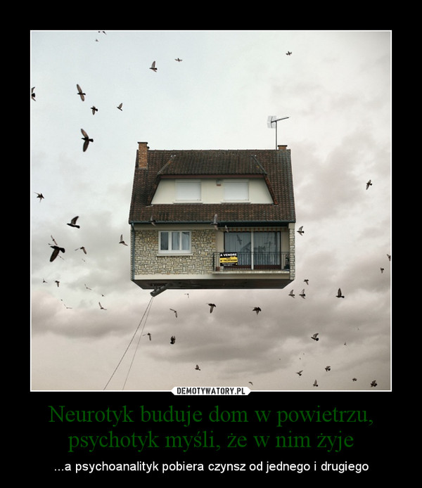 Neurotyk buduje dom w powietrzu, psychotyk myśli, że w nim żyje