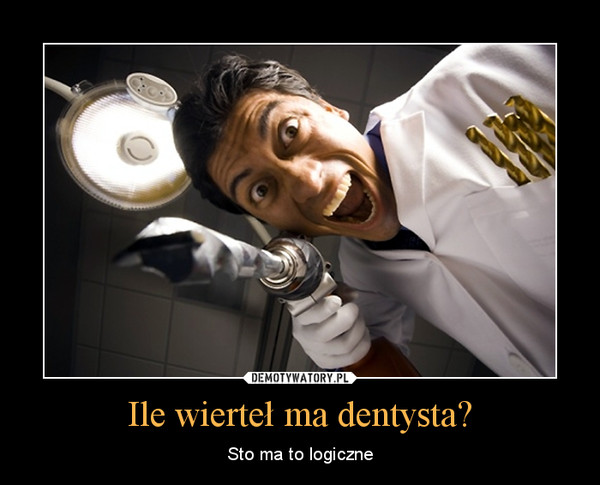 Ile wierteł ma dentysta? – Sto ma to logiczne 