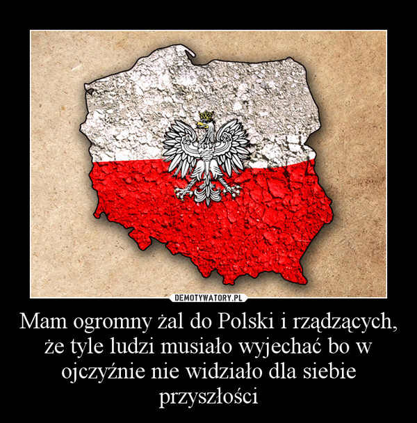 Mam ogromny żal do Polski i rządzących, że tyle ludzi musiało wyjechać bo w ojczyźnie nie widziało dla siebie przyszłości –  