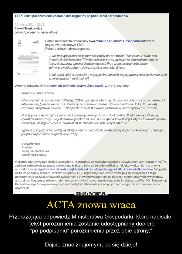 ACTA znowu wraca – Przerażająca odpowiedź Ministerstwa Gospodarki, które napisało: "tekst porozumienia zostanie udostępniony dopiero*po podpisaniu* porozumienia przez obie strony."Dajcie znać znajomym, co się dzieje! 