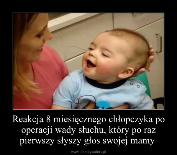 Reakcja 8 miesięcznego chłopczyka po operacji wady słuchu, który po raz pierwszy słyszy głos swojej mamy  –  