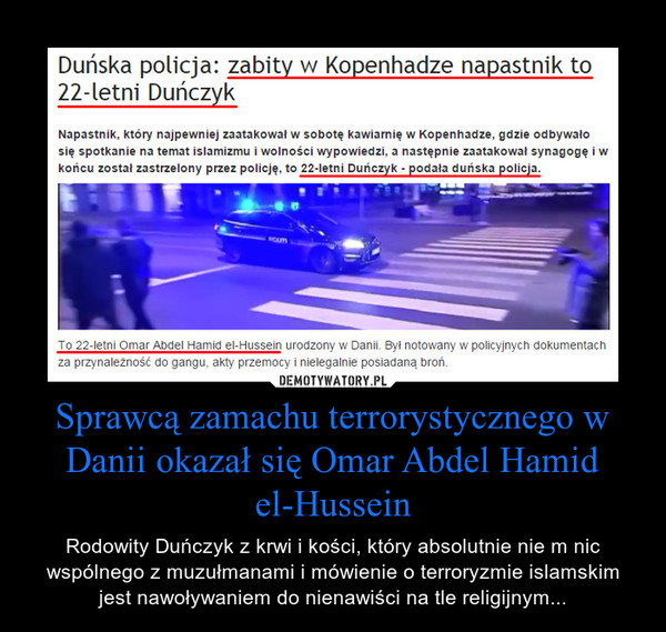 Sprawcą zamachu terrorystycznego w Danii okazał się Omar Abdel Hamid el-Hussein – Rodowity Duńczyk z krwi i kości, który absolutnie nie m nic wspólnego z muzułmanami i mówienie o terroryzmie islamskim jest nawoływaniem do nienawiści na tle religijnym... 