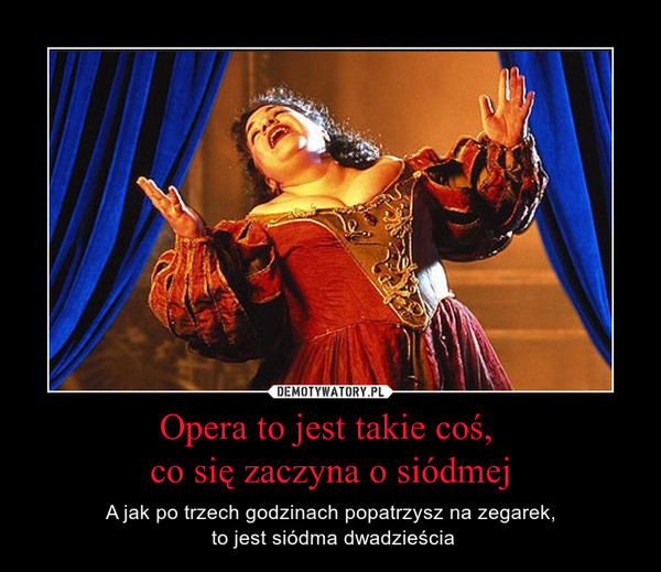 Opera to jest takie coś, co się zaczyna o siódmej – A jak po trzech godzinach popatrzysz na zegarek, to jest siódma dwadzieścia 