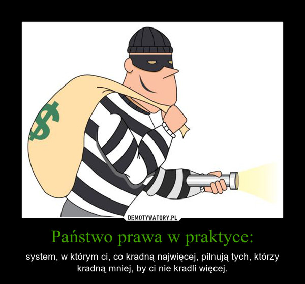 Państwo prawa w praktyce: – system, w którym ci, co kradną najwięcej, pilnują tych, którzy kradną mniej, by ci nie kradli więcej. 