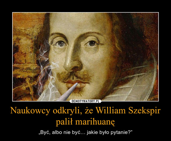 Naukowcy odkryli, że William Szekspir palił marihuanę – „Być, albo nie być… jakie było pytanie?” 