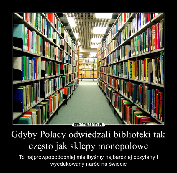 Gdyby Polacy odwiedzali biblioteki tak często jak sklepy monopolowe