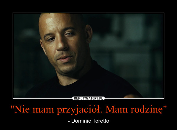 "Nie mam przyjaciół. Mam rodzinę" – - Dominic Toretto 