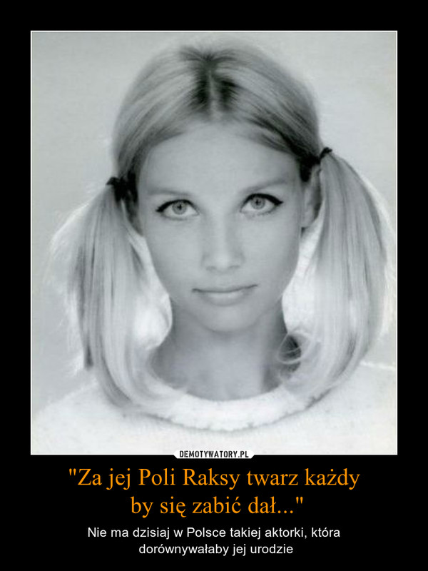 "Za jej Poli Raksy twarz każdy by się zabić dał..." – Nie ma dzisiaj w Polsce takiej aktorki, która dorównywałaby jej urodzie 