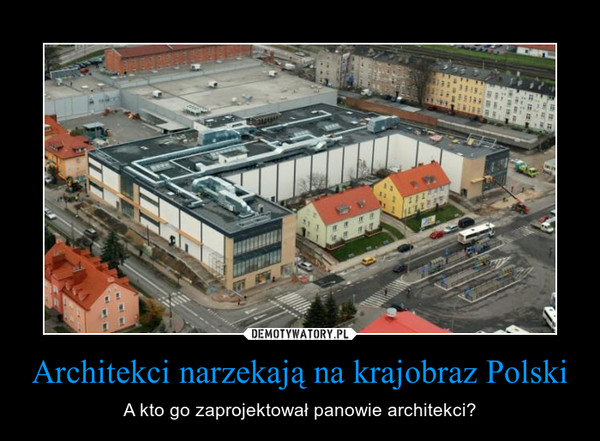 Architekci narzekają na krajobraz Polski – A kto go zaprojektował panowie architekci? 