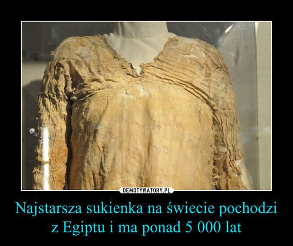 Najstarsza sukienka na świecie pochodzi z Egiptu i ma ponad 5 000 lat –  