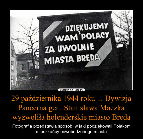 29 października 1944 roku 1. Dywizja Pancerna gen. Stanisława Maczka wyzwoliła holenderskie miasto Breda