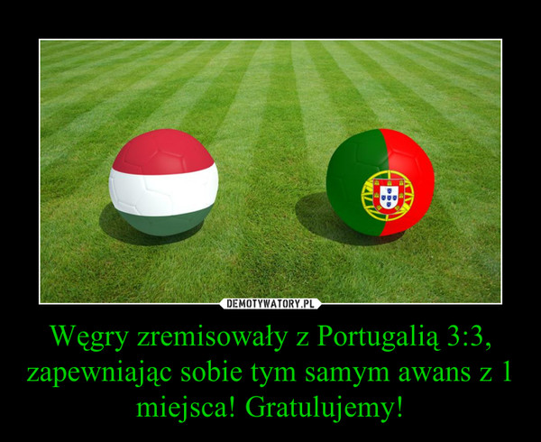 Węgry zremisowały z Portugalią 3:3, zapewniając sobie tym samym awans z 1 miejsca! Gratulujemy! –  