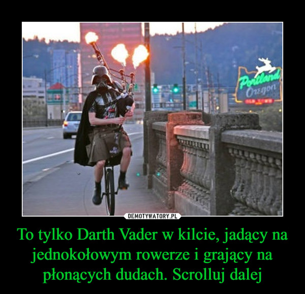 To tylko Darth Vader w kilcie, jadący na jednokołowym rowerze i grający na płonących dudach. Scrolluj dalej