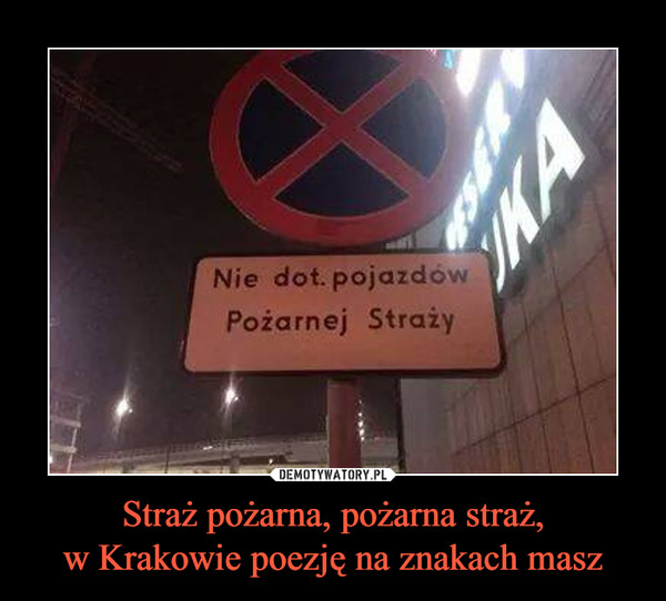 Straż pożarna, pożarna straż,w Krakowie poezję na znakach masz –  