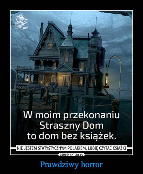 Prawdziwy horror –  W moim przekonaniuStraszny Domto dom bez książek.Z NIE JESTEM STATYSTYCZNYM POLAKIEM, LUBIĘ CZYTAĆ Książki!