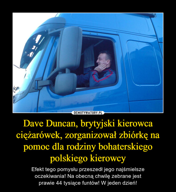 Dave Duncan, brytyjski kierowca ciężarówek, zorganizował zbiórkę na pomoc dla rodziny bohaterskiego polskiego kierowcy – Efekt tego pomysłu przeszedł jego najśmielsze oczekiwania! Na obecną chwilę zebrane jest prawie 44 tysiące funtów! W jeden dzień! 