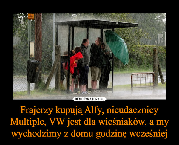 Frajerzy kupują Alfy, nieudacznicy Multiple, VW jest dla wieśniaków, a my wychodzimy z domu godzinę wcześniej –  