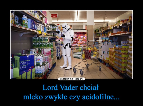 Lord Vader chciał mleko zwykłe czy acidofilne... –  