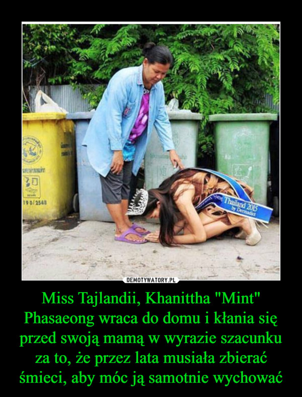 Miss Tajlandii, Khanittha "Mint" Phasaeong wraca do domu i kłania się przed swoją mamą w wyrazie szacunku za to, że przez lata musiała zbierać śmieci, aby móc ją samotnie wychować