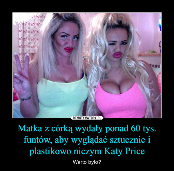 Matka z córką wydały ponad 60 tys. funtów, aby wyglądać sztucznie i plastikowo niczym Katy Price – Warto było? 