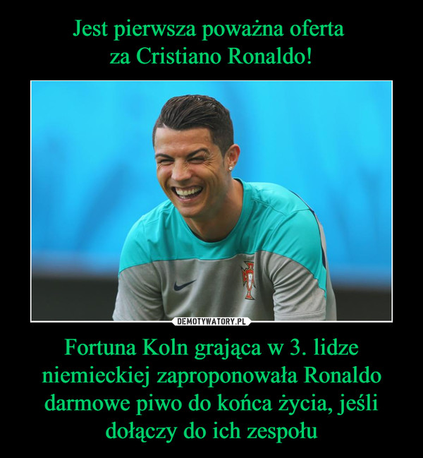 Fortuna Koln grająca w 3. lidze niemieckiej zaproponowała Ronaldo darmowe piwo do końca życia, jeśli dołączy do ich zespołu –  