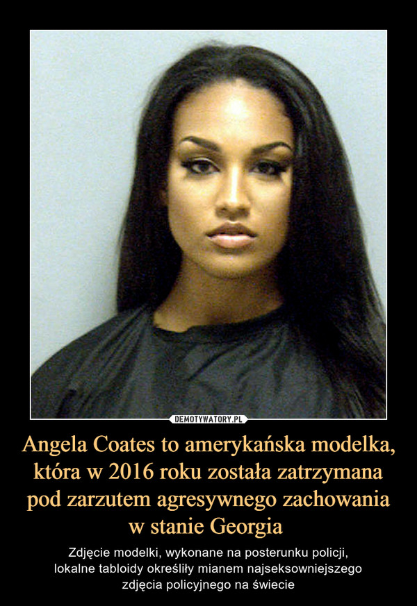 Angela Coates to amerykańska modelka, która w 2016 roku została zatrzymana pod zarzutem agresywnego zachowania w stanie Georgia 