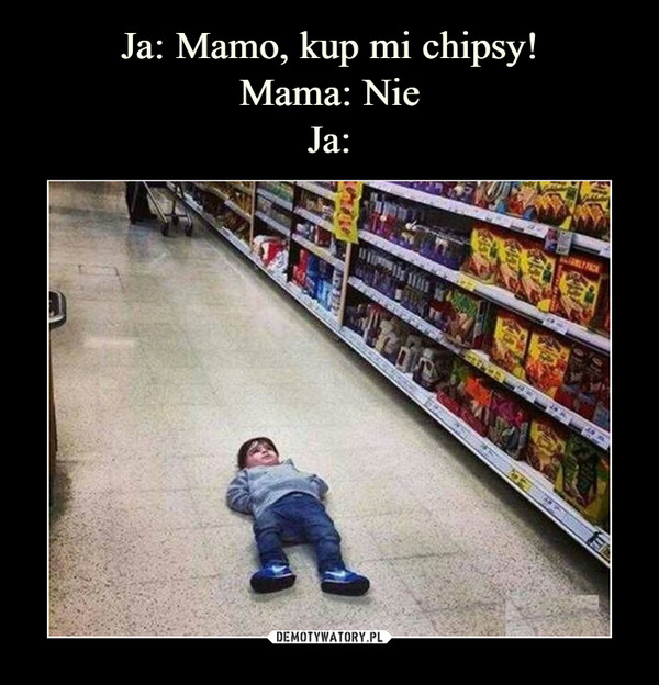 Ja: Mamo, kup mi chipsy!
Mama: Nie
Ja: