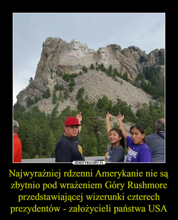 Najwyraźniej rdzenni Amerykanie nie są zbytnio pod wrażeniem Góry Rushmore przedstawiającej wizerunki czterech prezydentów - założycieli państwa USA –  