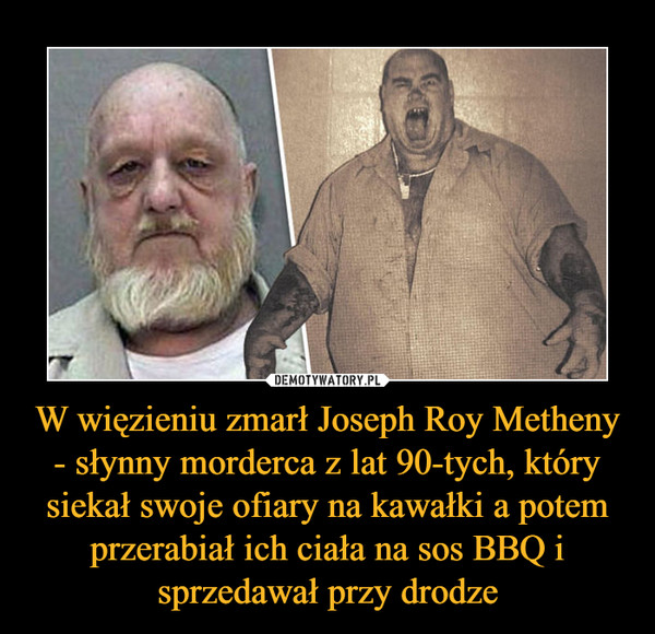 W więzieniu zmarł Joseph Roy Metheny - słynny morderca z lat 90-tych, który siekał swoje ofiary na kawałki a potem przerabiał ich ciała na sos BBQ i sprzedawał przy drodze