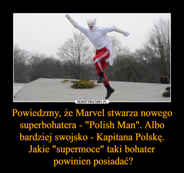 Powiedzmy, że Marvel stwarza nowego superbohatera - "Polish Man". Albo bardziej swojsko - Kapitana Polskę. Jakie "supermoce" taki bohater
 powinien posiadać?