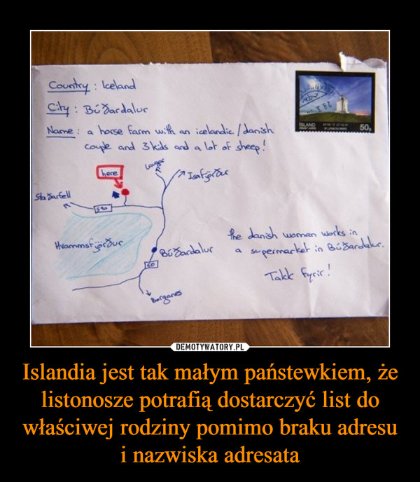 Islandia jest tak małym państewkiem, że listonosze potrafią dostarczyć list do właściwej rodziny pomimo braku adresu i nazwiska adresata –  