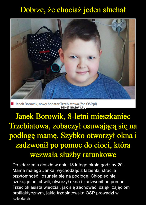 Dobrze, że chociaż jeden słuchał Janek Borowik, 8-letni mieszkaniec Trzebiatowa, zobaczył osuwającą się na podłogę mamę. Szybko otworzył okna i zadzwonił po pomoc do cioci, która wezwała służby ratunkowe