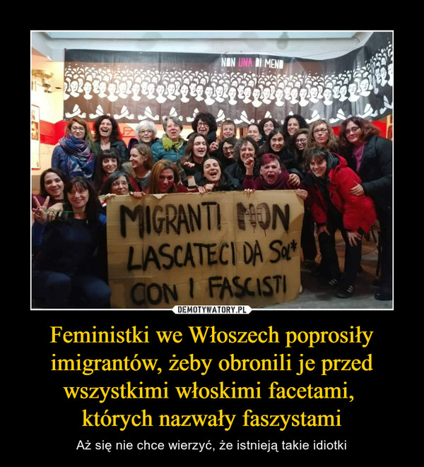 Feministki we Włoszech poprosiły imigrantów, żeby obronili je przed wszystkimi włoskimi facetami, 
których nazwały faszystami