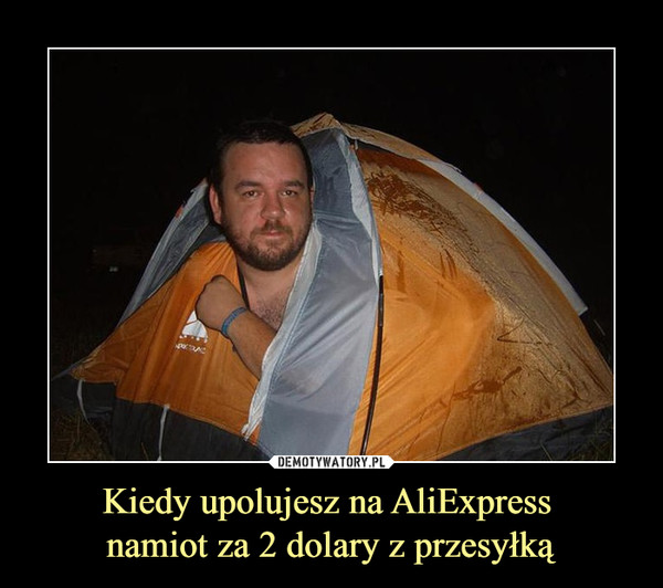 Kiedy upolujesz na AliExpress 
namiot za 2 dolary z przesyłką