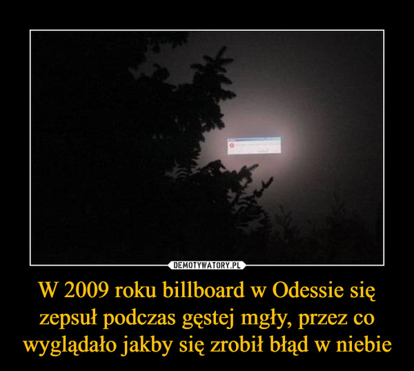 W 2009 roku billboard w Odessie się zepsuł podczas gęstej mgły, przez co wyglądało jakby się zrobił błąd w niebie –  
