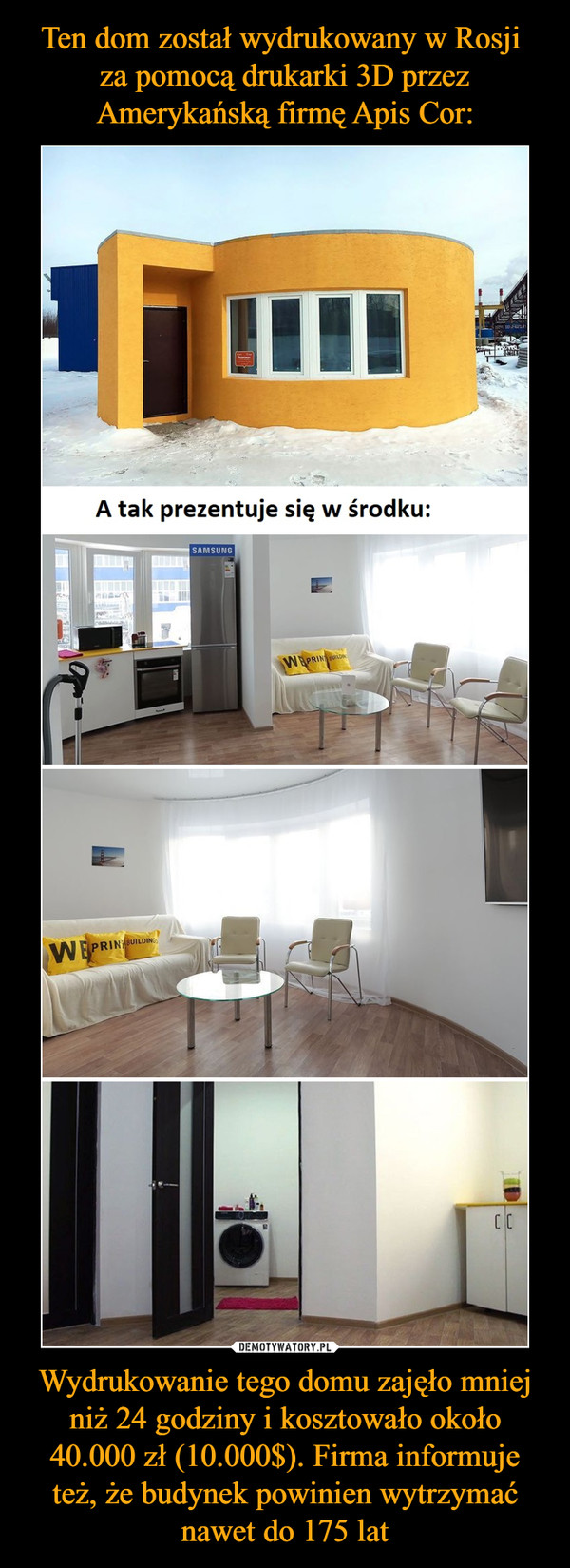 Wydrukowanie tego domu zajęło mniej niż 24 godziny i kosztowało około 40.000 zł (10.000$). Firma informuje też, że budynek powinien wytrzymać nawet do 175 lat –  A tak prezentuje się w środku: