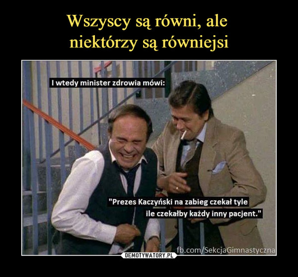  –  I wtedy minister zdrowia mówi:"Prezes Kaczyński na zabieg czekał tyle ile czekałby każdy inny pacjent."