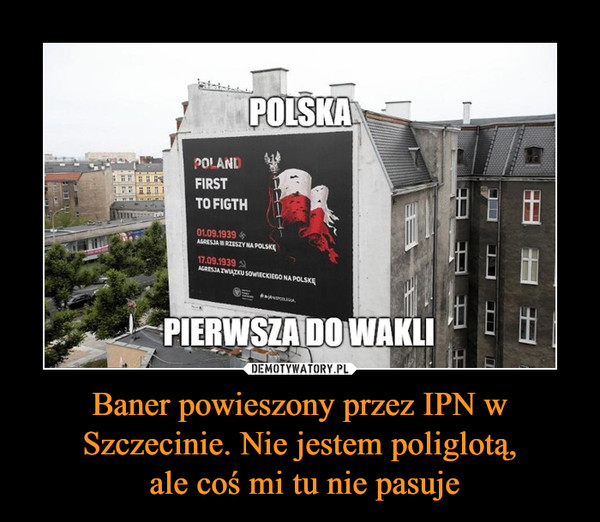 Baner powieszony przez IPN w Szczecinie. Nie jestem poliglotą,
 ale coś mi tu nie pasuje