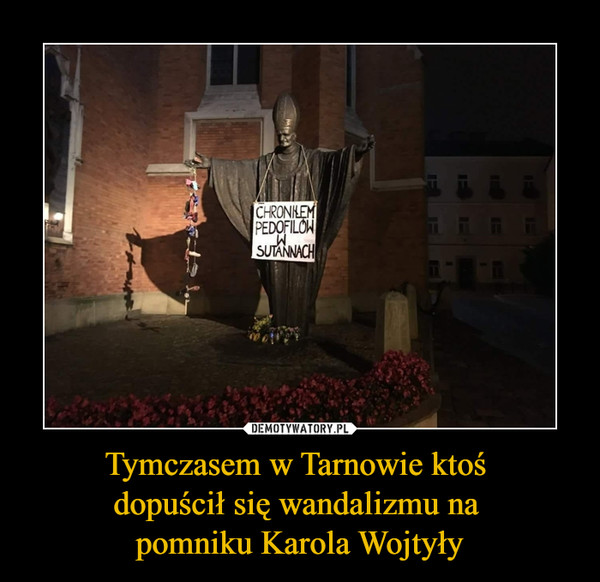 Tymczasem w Tarnowie ktoś dopuścił się wandalizmu na pomniku Karola Wojtyły –  CHRONIŁEM PEDOFILÓW W SUTANNACH
