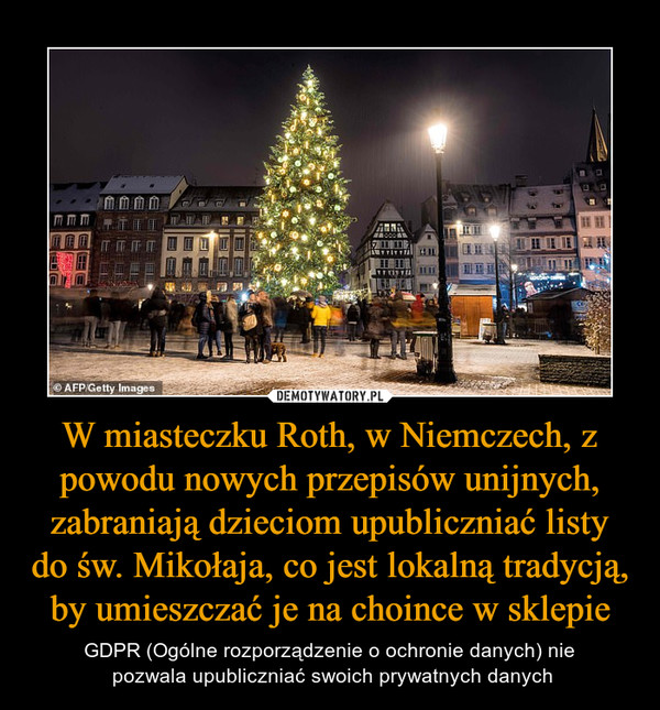 W miasteczku Roth, w Niemczech, z powodu nowych przepisów unijnych, zabraniają dzieciom upubliczniać listy do św. Mikołaja, co jest lokalną tradycją, by umieszczać je na choince w sklepie